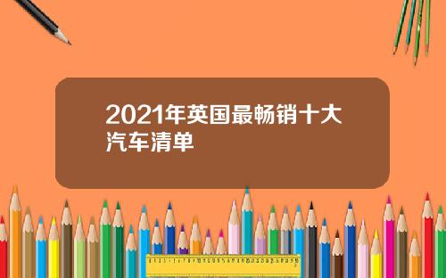 2021年英国最畅销十大汽车清单