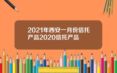 2021年西安一月份信托产品2020信托产品