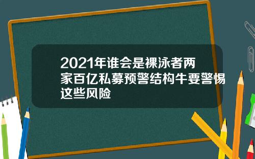 2021年谁会是裸泳者两家百亿私募预警结构牛要警惕这些风险