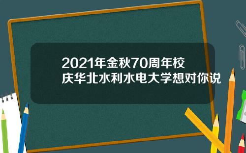 2021年金秋70周年校庆华北水利水电大学想对你说