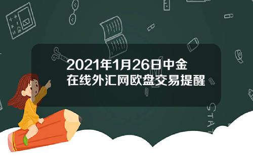 2021年1月26日中金在线外汇网欧盘交易提醒