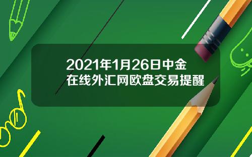 2021年1月26日中金在线外汇网欧盘交易提醒