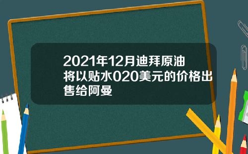 2021年12月迪拜原油将以贴水020美元的价格出售给阿曼