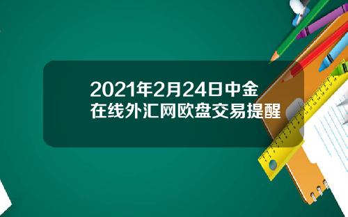 2021年2月24日中金在线外汇网欧盘交易提醒