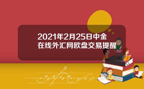 2021年2月25日中金在线外汇网欧盘交易提醒