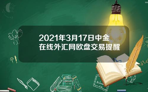 2021年3月17日中金在线外汇网欧盘交易提醒