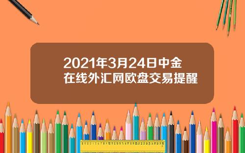 2021年3月24日中金在线外汇网欧盘交易提醒