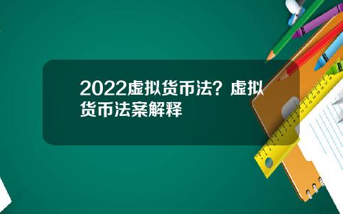 2022虚拟货币法?虚拟货币法案解释