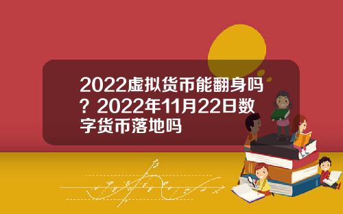 2022虚拟货币能翻身吗？2022年11月22日数字货币落地吗