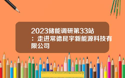 2023储能调研第33站：走进常德昆宇新能源科技有限公司