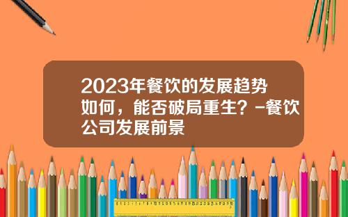 2023年餐饮的发展趋势如何，能否破局重生？-餐饮公司发展前景