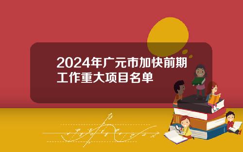 2024年广元市加快前期工作重大项目名单