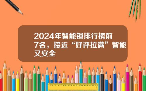 2024年智能锁排行榜前7名，接近“好评拉满”智能又安全