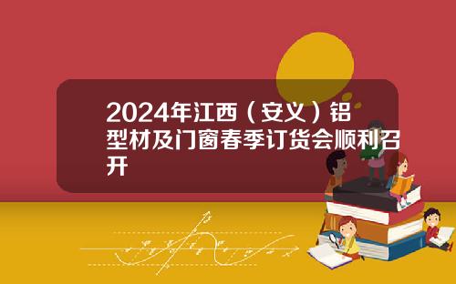 2024年江西(安义)铝型材及门窗春季订货会顺利召开