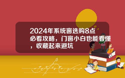 2024年系统窗选购8点必看攻略,门窗小白也能看懂,收藏起来避坑