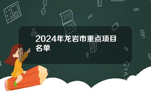 2024年龙岩市重点项目名单