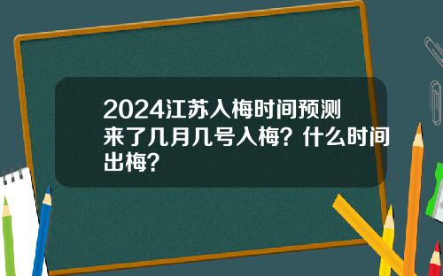 2024江苏入梅时间预测来了几月几号入梅？什么时间出梅？