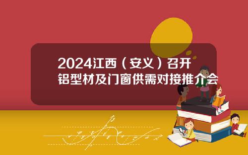 2024江西（安义）召开铝型材及门窗供需对接推介会