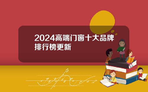2024高端门窗十大品牌排行榜更新
