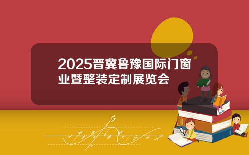 2025晋冀鲁豫国际门窗业暨整装定制展览会