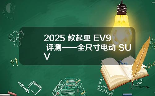 2025 款起亚 EV9 评测——全尺寸电动 SUV