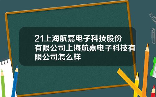21上海航嘉电子科技股份有限公司上海航嘉电子科技有限公司怎么样