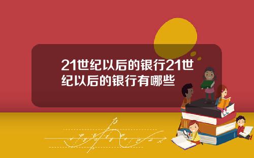 21世纪以后的银行21世纪以后的银行有哪些