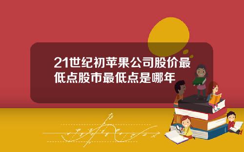 21世纪初苹果公司股价最低点股市最低点是哪年