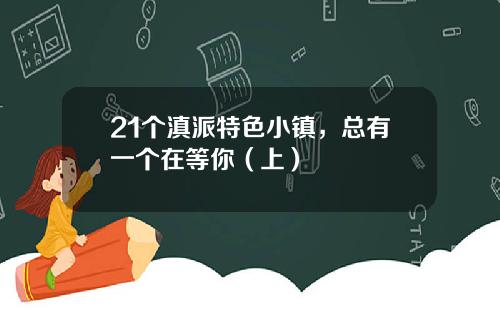 21个滇派特色小镇，总有一个在等你（上）