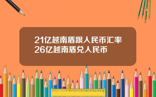 21亿越南盾跟人民币汇率26亿越南盾兑人民币