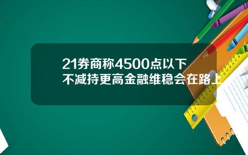 21券商称4500点以下不减持更高金融维稳会在路上