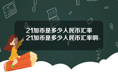 21加币是多少人民币汇率21加币是多少人民币汇率啊