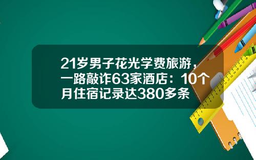 21岁男子花光学费旅游，一路敲诈63家酒店：10个月住宿记录达380多条