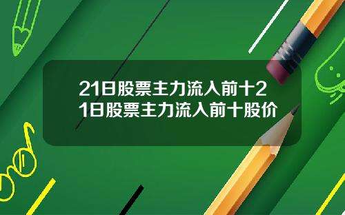 21日股票主力流入前十21日股票主力流入前十股价