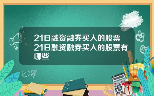 21日融资融券买入的股票21日融资融券买入的股票有哪些