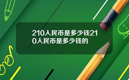 210人民币是多少钱210人民币是多少钱的