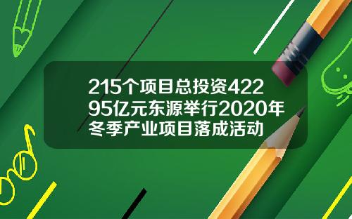 215个项目总投资42295亿元东源举行2020年冬季产业项目落成活动