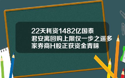 22天耗资1482亿国泰君安离回购上限仅一步之遥多家券商H股正获资金青睐