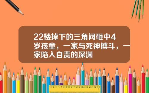 22楼掉下的三角阀砸中4岁孩童,一家与死神搏斗,一家陷入自责的深渊