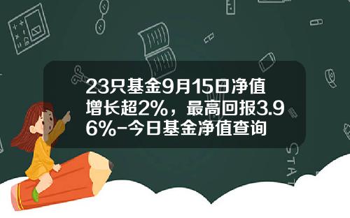 23只基金9月15日净值增长超2%，最高回报3.96%-今日基金净值查询