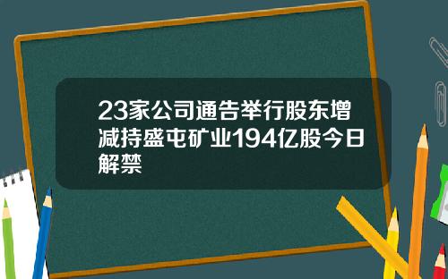 23家公司通告举行股东增减持盛屯矿业194亿股今日解禁