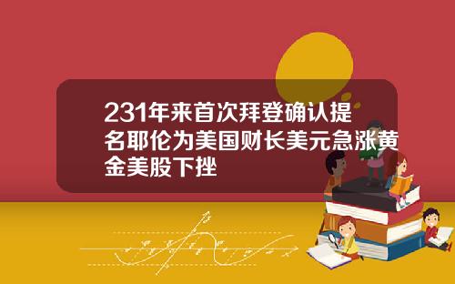 231年来首次拜登确认提名耶伦为美国财长美元急涨黄金美股下挫