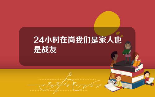 24小时在岗我们是家人也是战友