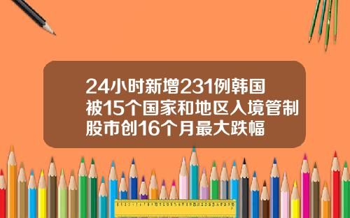 24小时新增231例韩国被15个国家和地区入境管制股市创16个月最大跌幅