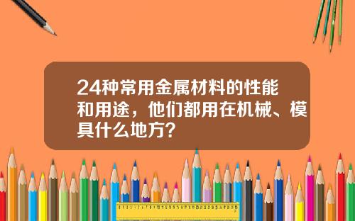 24种常用金属材料的性能和用途,他们都用在机械、模具什么地方?