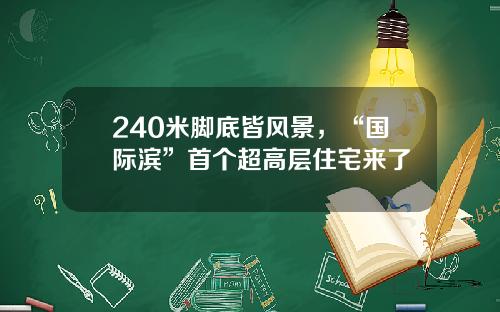 240米脚底皆风景，“国际滨”首个超高层住宅来了