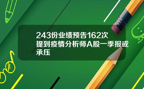 243份业绩预告162次提到疫情分析师A股一季报或承压