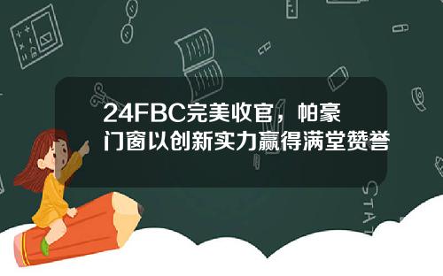 24FBC完美收官,帕豪门窗以创新实力赢得满堂赞誉