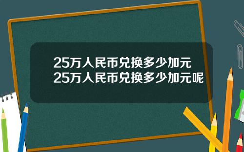25万人民币兑换多少加元25万人民币兑换多少加元呢