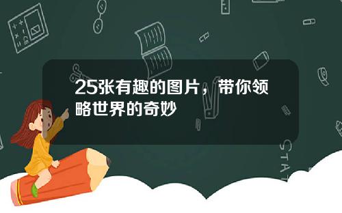 25张有趣的图片，带你领略世界的奇妙